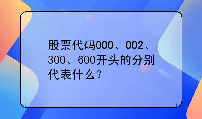 股票代码000、002、300、600开头的分别代表什么？
